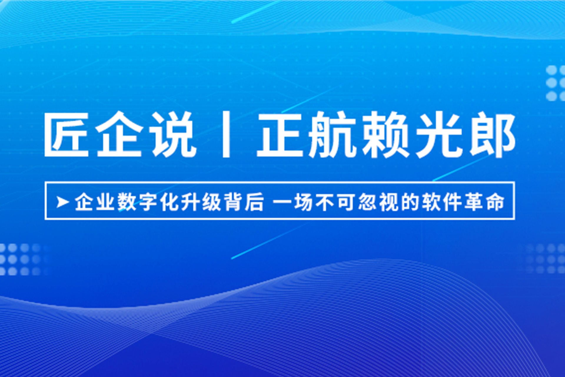 匠企說丨正航賴光郎：企業(yè)數(shù)字化升級背后，一場不可忽視的軟件革命