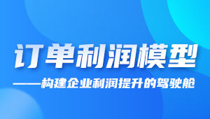 精彩活動回顧 | 訂單利潤模型,構(gòu)建企業(yè)利潤提升的駕駛艙